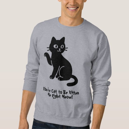 Du hast die Katze, mich gleich zu kätzen! Sweatshirt (Vorderseite)