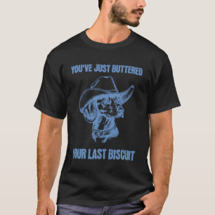 Du hast gerade dein letztes Biscuit gebuttert Lust T-Shirt