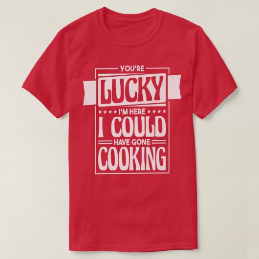 Du hast Glück, dass ich hier hätte kochen können, T-Shirt (Design vorne)