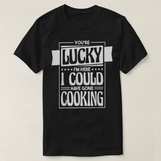 Du hast Glück, dass ich hier hätte kochen können, T-Shirt (Design vorne)