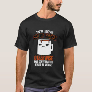 Du hast Glück, dass ich keinen Kaffee mehr habe Lu T-Shirt