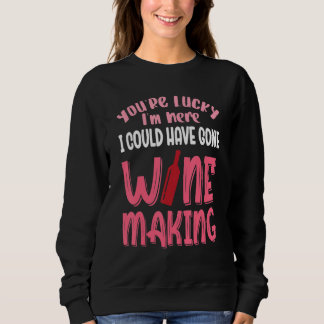 Du hast Glück, dass ich nicht zum Weinmachen gegan Sweatshirt