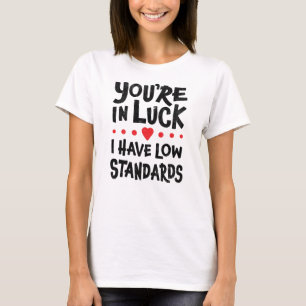 Du hast Glück, ich habe niedrige Ansprüche T-Shirt