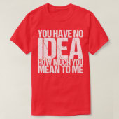 Du hast keine Ahnung, wie viel du mir Gemein hast T-Shirt (Design vorne)