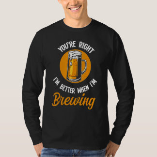 Du hast recht, ich bin besser, wenn ich Bier braue T-Shirt