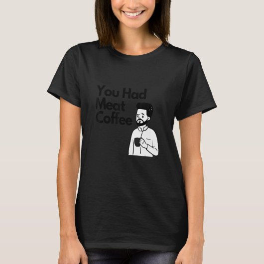 Du hattest Fleisch Kaffee Alles Koffein T-Shirt (Vorderseite)