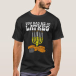 Du hattest mich bei Latkes Menora jüdischen Hanukk T-Shirt<br><div class="desc">Du hattest mich an Latkes Menora jüdischen Hanukkah Chanukah.</div>