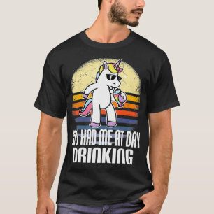Du hattest mich tagsüber beim Trinken von Unicorn  T-Shirt