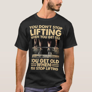 Du hörst nicht auf zu heben, wenn du alt wirst T-Shirt