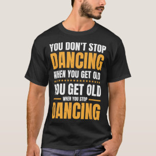 Du hörst nicht auf zu tanzen, wenn du alt tanzst T-Shirt