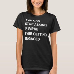 Du kannst aufhören Fragen, wenn wir je Verlobt wer T-Shirt