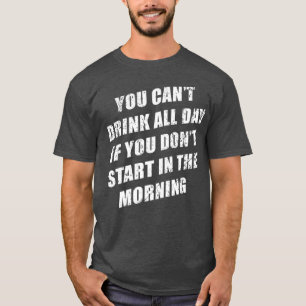 Du kannst nicht den ganzen Tag trinken, ohne am Mo T-Shirt