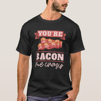 Du machst mich verrückt Frühstücksspeck  Speck  T-Shirt
