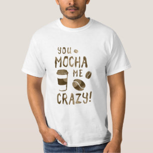 du machst mich verrückt mit deinem Mokka T-Shirt