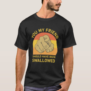 Du, mein Freund, hättest verschluckt werden solle T-Shirt
