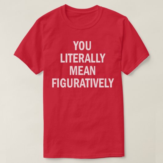 du meinst buchstäblich im übertragenen Sinne T-Shirt (Design vorne)
