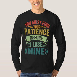 Du musst deine Geduld finden, bevor ich meine verl T-Shirt