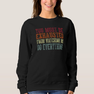 Du musst erschöpft sein, weil du mir bei allem zug sweatshirt