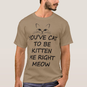 Du musst Katze sein, um mich zu kitten, genau mein T-Shirt