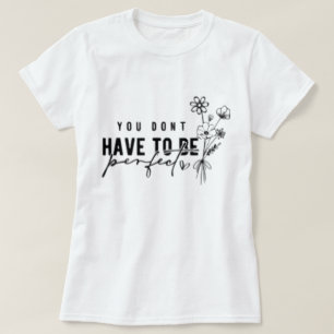 Du musst kein perfekter grafischer T - Shirt sein