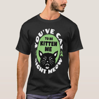 Du musst mich einfach kitten, und zwar sofort Ka T-Shirt