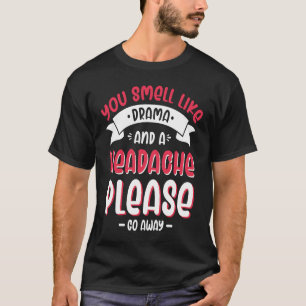 Du riechst wie Drama und Kopfschmerzen, bitte geh T-Shirt