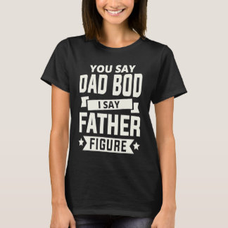 Du sagst Dad Bod ich sage Vaterfigur liebe Väter t T-Shirt