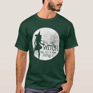 Du sagst Hexe, als wäre es eine schlechte Sache T-Shirt
