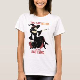 Du sagst Hexe, als wäre es eine schlechte Sache T-Shirt