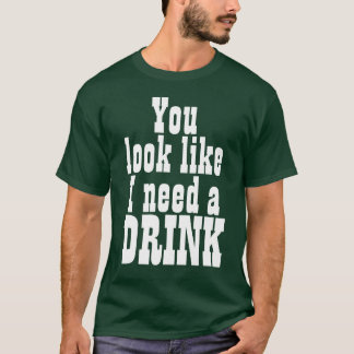 Du siehst aus, als brauche ich einen Drink T-Shirt