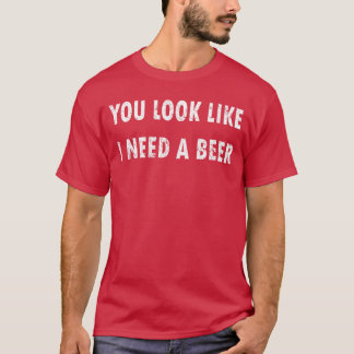 Du siehst aus, als ob ich ein Bier brauche Lustige T-Shirt