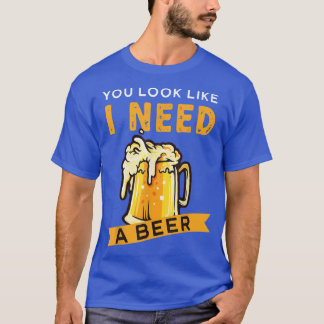 Du siehst aus, als ob ich ein Bier brauche  T-Shirt