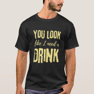 Du siehst aus, als ob ich etwas trinken brauche - T-Shirt