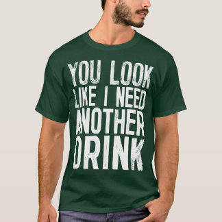 Du siehst aus, als ob ich noch etwas trinken muss, T-Shirt