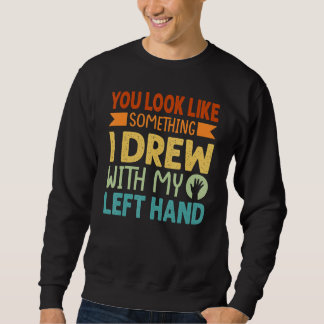 Du siehst aus wie etwas, das ich mit meiner Linken Sweatshirt
