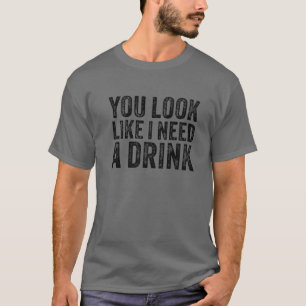 Du siehst so aus, als ob ich einen trinkfreudigen  T-Shirt