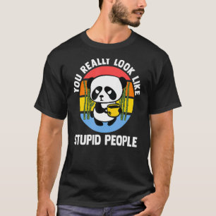Du siehst wirklich aus wie ein dummer Leute Pandas T-Shirt