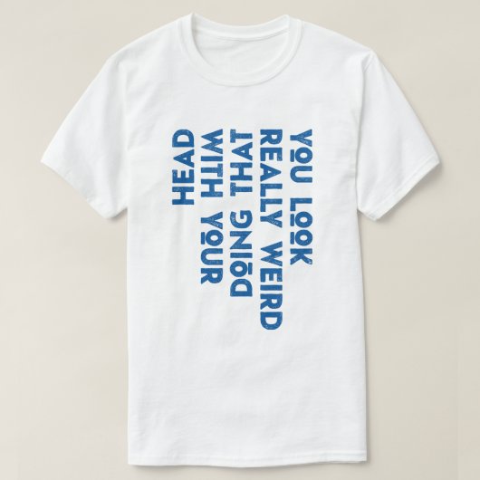 Du siehst wirklich komisch aus, das mit deinem Kop T-Shirt (Design vorne)