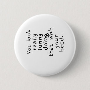 Du siehst wirklich lustig aus, das mit deinem Kopf Button