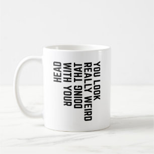 Du siehst wirklich seltsam aus, wenn du das mit de kaffeetasse