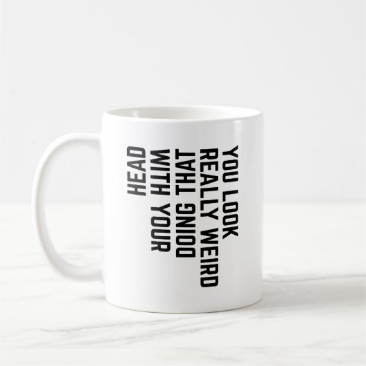 Du siehst wirklich seltsam aus, wenn du das mit de kaffeetasse (Links)