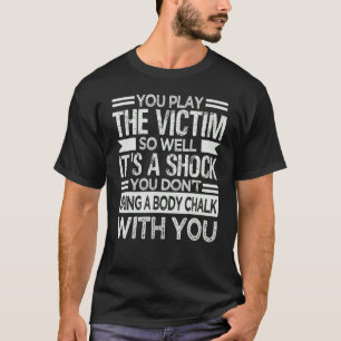 Du spielst das Opfer so gut, dass es schockierend T-Shirt