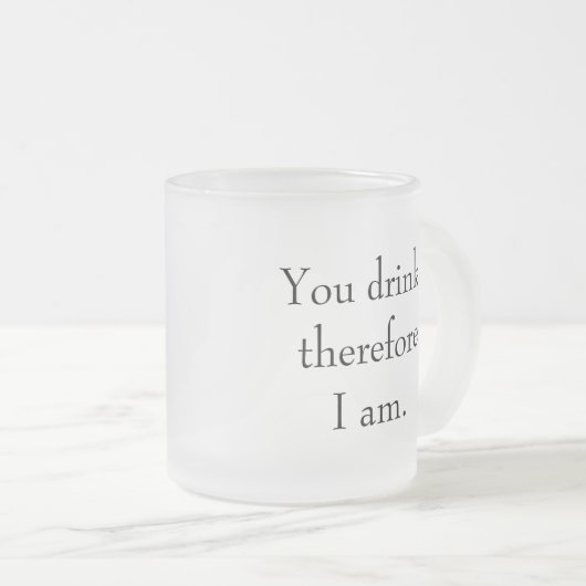 "Du trinkst, also bin ich" Philosophische Einheit Mattglastasse (VorderseiteRechts)