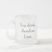 "Du trinkst, also bin ich" Philosophische Einheit Mattglastasse (Links)