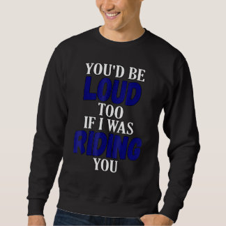 Du wärst auch laut, wenn ich dein Motorrad fahren  Sweatshirt