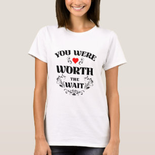 Du Warst Es Wert, Zu Warten T-Shirt