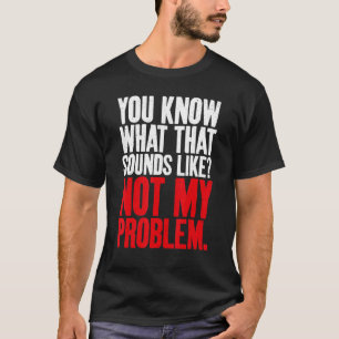 Du weißt, was das klingt, als wäre nicht mein Prob T-Shirt