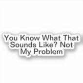 Du weißt, wie das klingt, aber nicht mein Problem Aufkleber (Vorderseite)