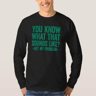 Du weißt, wie das klingt. Nicht mein Problem T-Shirt