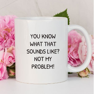 Du weißt, wie sich das anhört. Nicht mein Problem Tasse